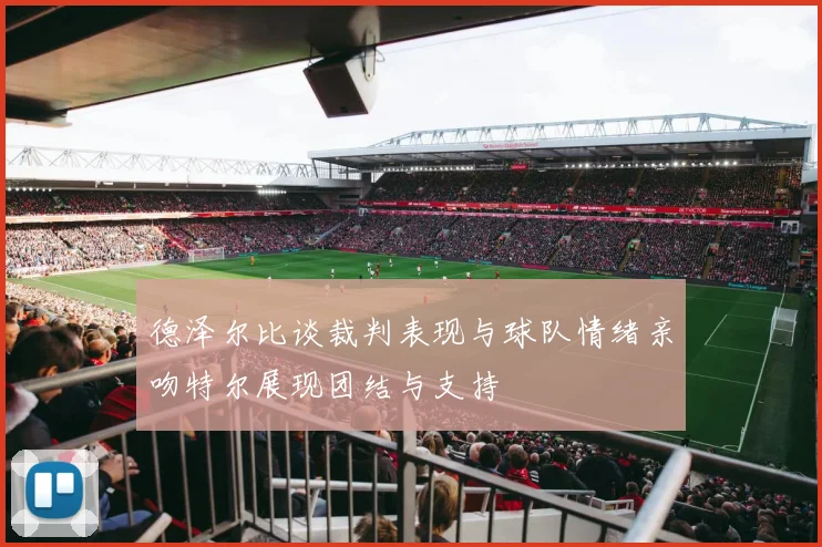 德泽尔比谈裁判表现与球队情绪亲吻特尔展现团结与支持