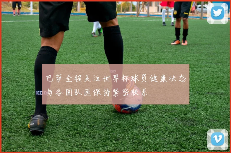 巴萨全程关注世界杯球员健康状态与各国队医保持紧密联系