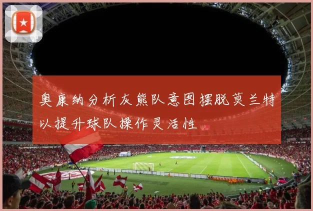 奥康纳分析灰熊队意图摆脱莫兰特以提升球队操作灵活性