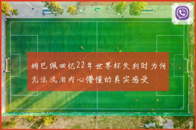 姆巴佩回忆22年世界杯失利时为何无法流泪内心懵懂的真实感受