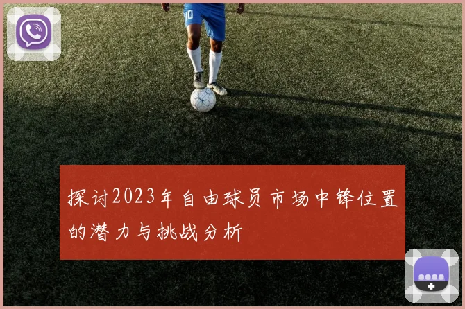 探讨2023年自由球员市场中锋位置的潜力与挑战分析