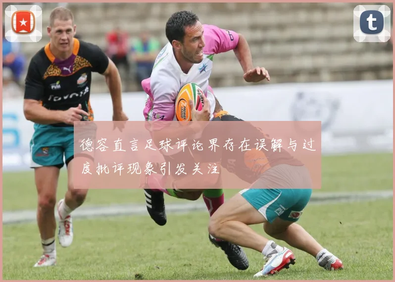 德容直言足球评论界存在误解与过度批评现象引发关注